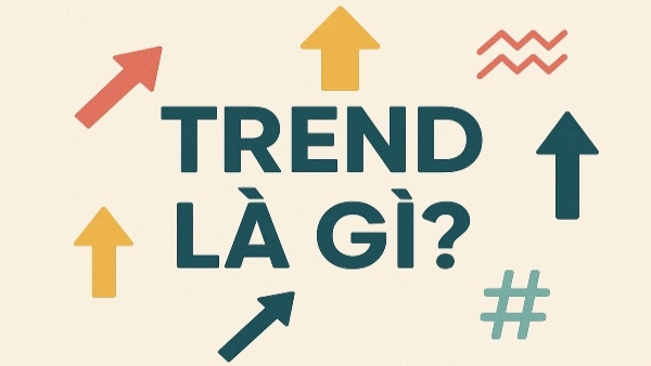 Trend là gì? Giải thích khái niệm & cách áp dụng trend hiệu quả